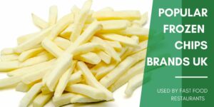 Popular Frozen Chips Brands Used by Fast Food Restaurants in UK