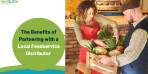 The Benefits of Partnering with a Local Foodservice Distributor 